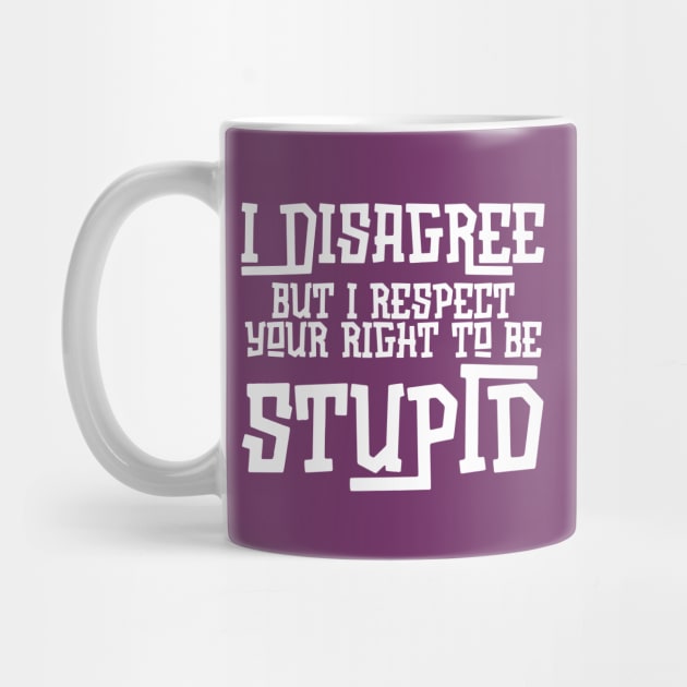 I Disagree But I Respect Your Right To Be Stupid by The WYLD Tribe